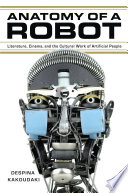 Anatomy of a robot : literature, cinema, and the cultural work of artificial people /