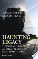 Haunting legacy : Vietnam and the American presidency from Ford to Obama / Marvin Kalb, Deborah Kalb.