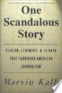 One scandalous story : Clinton, Lewinsky, and thirteen days that tarnished American journalism / Marvin Kalb.