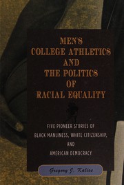 Men's college athletics and the politics of racial equality : five pioneer stories of Black manliness, White citizenship, and American democracy / Gregory J. Kaliss.