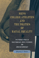 Men's college athletics and the politics of racial equality : five pioneer stories of Black manliness, White citizenship, and American democracy / Gregory J. Kaliss.