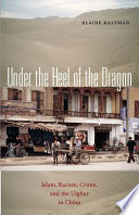 Under the heel of the dragon : Islam, racism, crime, and the Uighur in China /