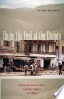 Under the heel of the dragon : Islam, racism, crime, and the Uighur in China / Blaine Kaltman.