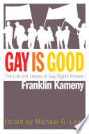 Gay is good : the life and letters of gay rights pioneer Franklin Kameny /