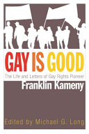 Gay is good : the life and letters of gay rights pioneer Franklin Kameny / edited by Michael G. Long.