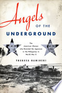 Angels of the underground : the American women who resisted the Japanese in the Philippines in World War II / Theresa Kaminski.