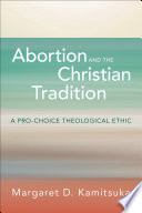 Abortion and the Christian tradition : a pro-choice theological ethic /