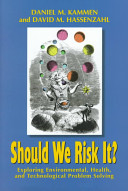 Should we risk it? : exploring environmental, health, and technological problem solving / Daniel M. Kammen and David M. Hassenzahl.