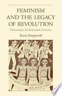 Feminism and the legacy of revolution : Nicaragua, El Salvador, Chiapas / Karen Kampwirth.