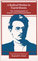 A radical worker in Tsarist Russia : the autobiography of Semën Ivanovich Kanatchikov / translated and edited by Reginald E. Zelnik.