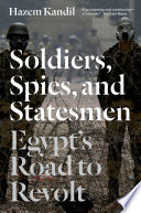 Soldiers, spies, and statesmen : Egypt's road to revolt / Hazem Kandil.