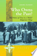 Who Owns The Past? : the Politics of Time in a 'Model' Bulgarian Village.