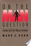 On the man question : gender and civic virtue in America / Mark E. Kann.
