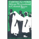 African womanhood in colonial Kenya, 1900-50 / Tabitha Kanogo.