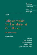 Religion within the boundaries of mere reason : and other writings / Immanuel Kant ; translated and edited by Allen Wood, Yale University, George di Giovanni, McGill University ; revised with an introduction by Robert Merrihew Adams.