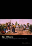 Hijos del pueblo : gender, family, and community in rural Mexico, 1730-1850 / Deborah E. Kanter.