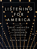 Listening for America : inside the great American songbook from Gershwin to Sondheim / Rob Kapilow.