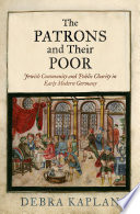 The patrons and their poor : Jewish community and public charity in early modern Germany /