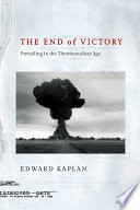 The end of victory : prevailing in the thermonuclear age / Edward Kaplan.