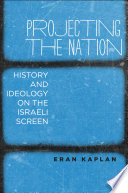 Projecting the nation : history and ideology on the Israeli screen /