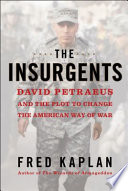 The insurgents : David Petraeus and the plot to change the American way of war / Fred Kaplan.