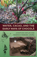 Water, cacao, and the early Maya of Chocolá / Jonathan Kaplan and Federico Paredes Umaña ; foreword by Arlen F. Chase and Diane Z. Chase.