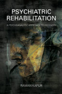 Psychiatric rehabilitation : a psychoanalytic approach to recovery / Raman Kapur.