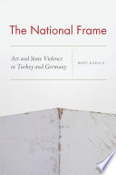 The National Frame : Art and State Violence in Turkey and Germany / Banu Karaca.