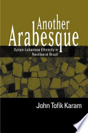 Another arabesque : Syrian-Lebanese ethnicity in neoliberal Brazil / John Tofik Karam.