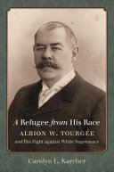 A refugee from his race : Albion W. Tourgée and His Fight against White Supremacy /