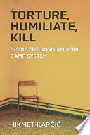 Torture, Humiliate, Kill Inside the Bosnian Serb Camp System / Hikmet Karcic.