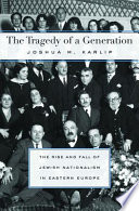 The tragedy of a generation : the rise and fall of Jewish nationalism in Eastern Europe / Joshua M. Karlip.