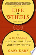 Life on wheels : the A to Z guide to living fully with mobility issues / Gary Karp.