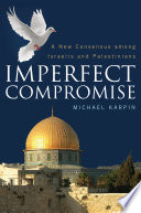 Imperfect compromise : a new consensus among Israelis and Palestinians / Michael Karpin.