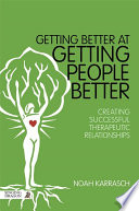 Getting better at getting people better : creating successful therapeutic relationships /