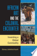 African art and the colonial encounter : inventing a global commodity / Sidney Littlefield Kasfir.