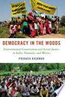 Democracy in the woods : environmental conservation and social justice in India, Tanzania, and Mexico / Prakash Kashwan.