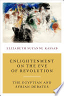 Enlightenment on the eve of the revolution : the Egyptian and Syrian debates / Elizabeth Suzanne Kassab.