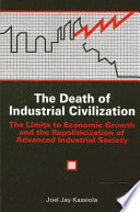 The death of industrial civilization : the limits to economic growth and the repoliticization of advanced industrial society / Joel Jay Kassiola.
