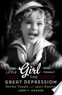 The little girl who fought the Great Depression : Shirley Temple and 1930s America / John F. Kasson.