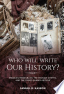 Who will write our history? : Emanuel Ringelblum, the Warsaw Ghetto, and the Oyneg Shabes Archive / Samuel D. Kassow.