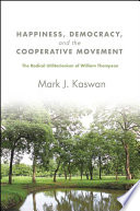 Happiness, democracy, and the cooperative movement : the radical utilitarianism of William Thompson /