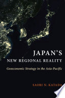 Japan's new regional reality : geoeconomic strategy in the Asia-Pacific / Saori N. Katada.