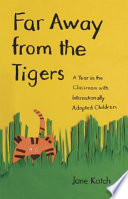 Far away from the tigers : a year in the classroom with internationally adopted children / Jane Katch.