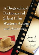 A biographical dictionary of silent film western actors and actresses / George A. Katchmer ; foreword by Diana Serra Cary.
