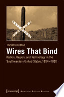 Wires That Bind : Nation, Region, and Technology in the Southwestern United States, 1854-1920 /