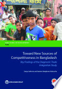 Toward new sources of competitiveness in Bangladesh : a Bangladesh diagnostic trade integration study / Sanjay Kathuria and Mariem Malouche.