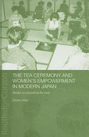 The tea ceremony and women's empowerment in modern Japan : bodies re-presenting the past / Etsuko Kato.