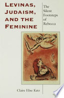 Levinas, Judaism, and the feminine : the silent footsteps of Rebecca / Claire Elise Katz.