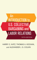 An introduction to U.S. collective bargaining and labor relations / Harry C. Katz, Thomas A. Kochan, and Alexander J.S. Colvin.